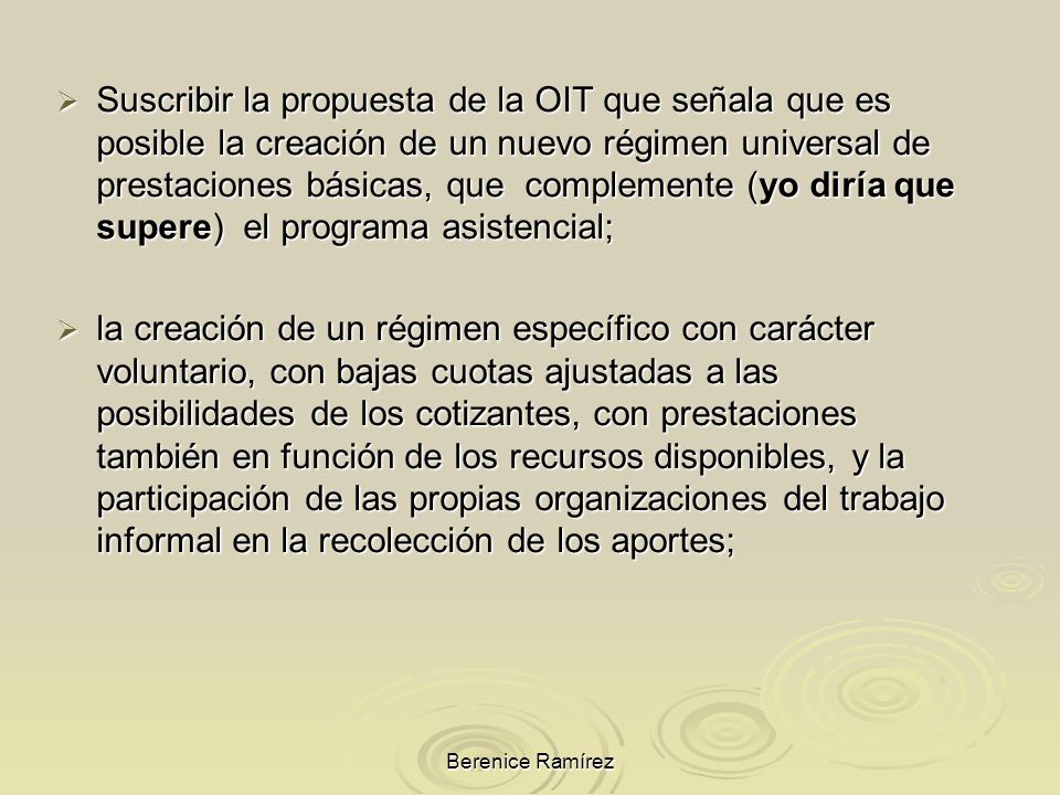 Suscribir la propuesta de la OIT que señala que es posible la creación de un nuevo régimen universal de prestaciones básicas, que complemente (yo diría que supere) el programa asistencial;