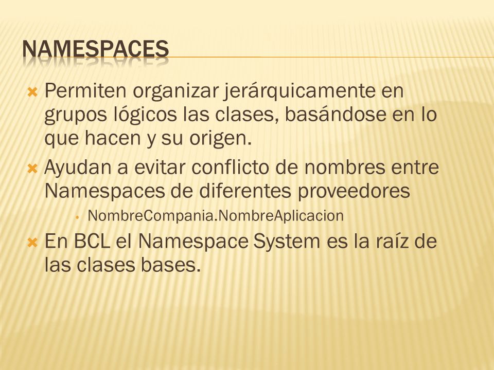 Namespaces Permiten organizar jerárquicamente en grupos lógicos las clases, basándose en lo que hacen y su origen.