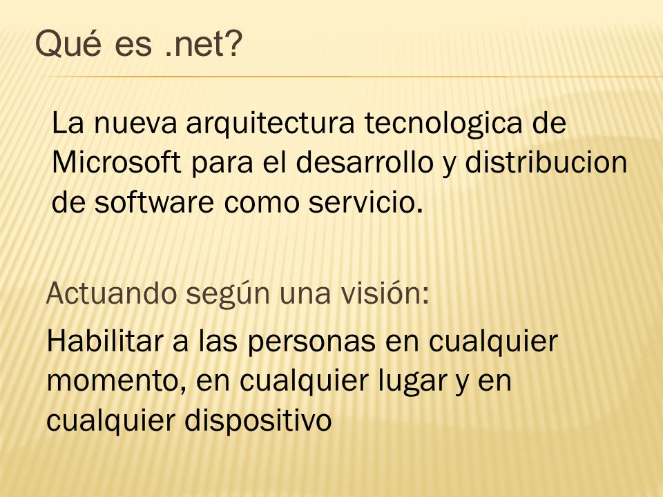 Qué es .net La nueva arquitectura tecnologica de Microsoft para el desarrollo y distribucion de software como servicio.