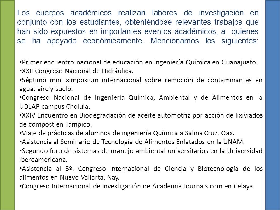 Los cuerpos académicos realizan labores de investigación en conjunto con los estudiantes, obteniéndose relevantes trabajos que han sido expuestos en importantes eventos académicos, a quienes se ha apoyado económicamente. Mencionamos los siguientes: