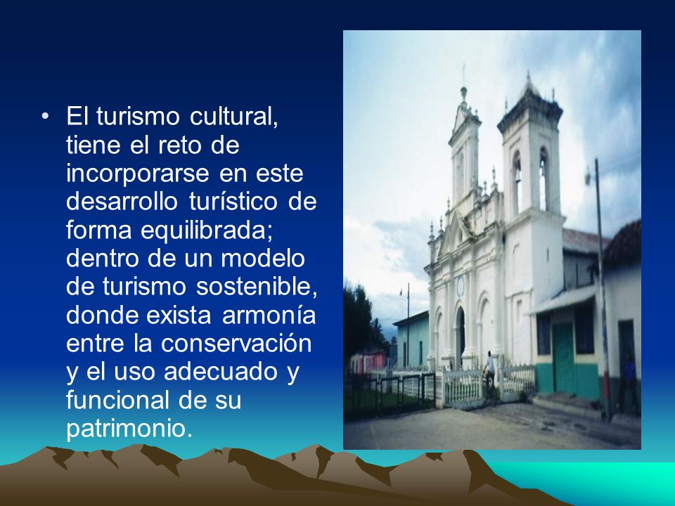 El turismo cultural, tiene el reto de incorporarse en este desarrollo turístico de forma equilibrada; dentro de un modelo de turismo sostenible, donde exista armonía entre la conservación y el uso adecuado y funcional de su patrimonio.