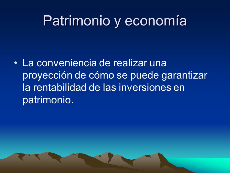 Patrimonio y economía La conveniencia de realizar una proyección de cómo se puede garantizar la rentabilidad de las inversiones en patrimonio.