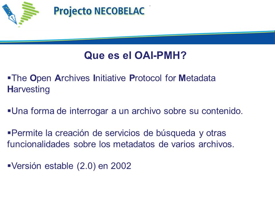 Que es el OAI-PMH The Open Archives Initiative Protocol for Metadata Harvesting. Una forma de interrogar a un archivo sobre su contenido.