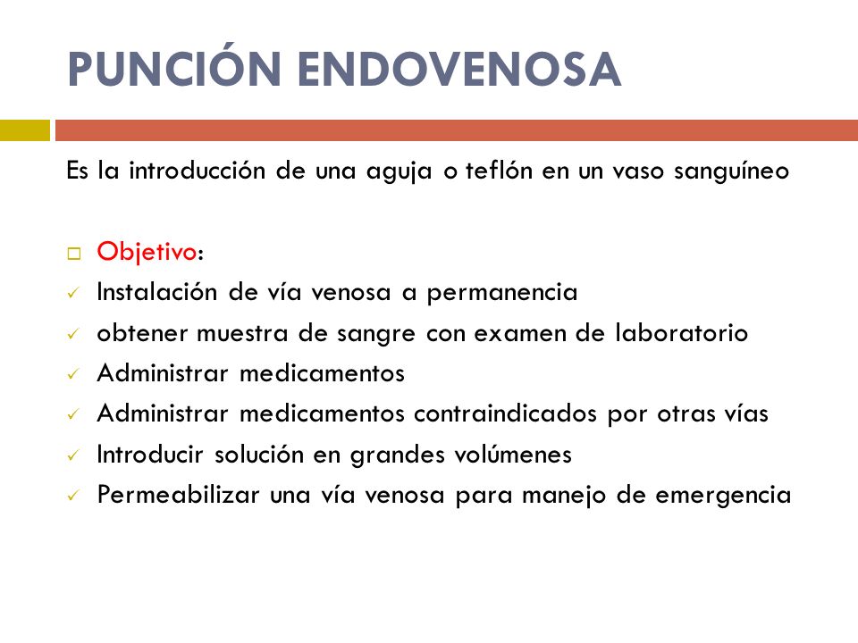 PUNCIÓN ENDOVENOSA Es la introducción de una aguja o teflón en un vaso sanguíneo. Objetivo: Instalación de vía venosa a permanencia.