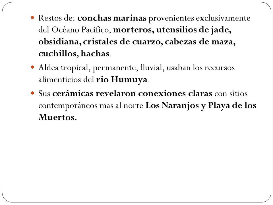 Restos de: conchas marinas provenientes exclusivamente del Océano Pacifico, morteros, utensilios de jade, obsidiana, cristales de cuarzo, cabezas de maza, cuchillos, hachas.