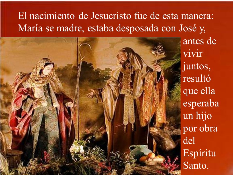 El nacimiento de Jesucristo fue de esta manera: María se madre, estaba desposada con José y,