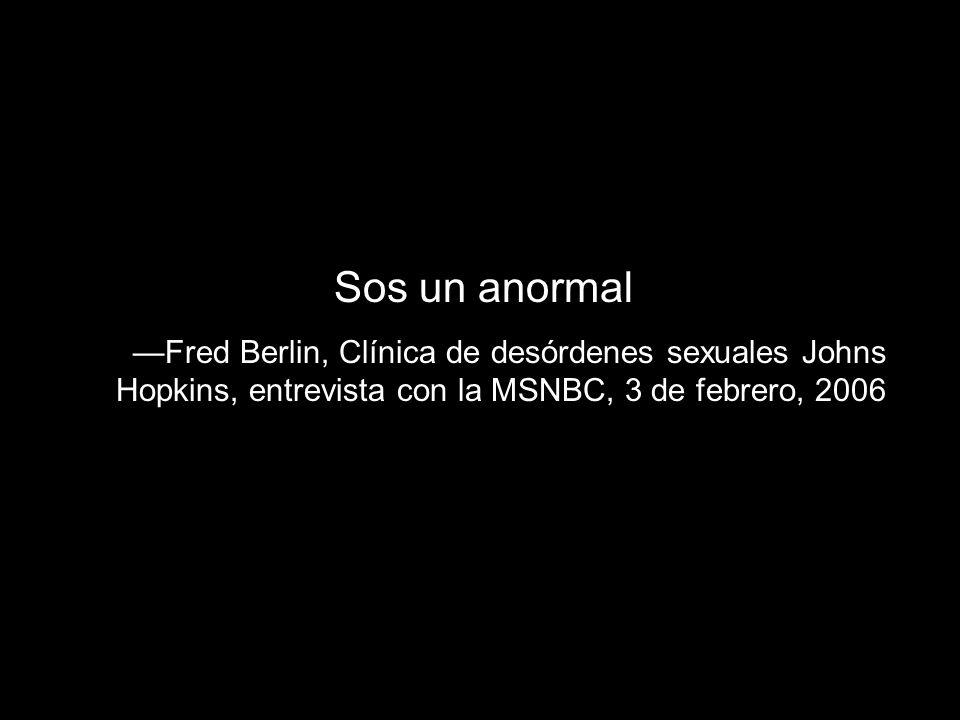 Sos un anormal —Fred Berlin, Clínica de desórdenes sexuales Johns Hopkins, entrevista con la MSNBC, 3 de febrero,