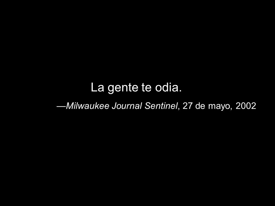 La gente te odia. —Milwaukee Journal Sentinel, 27 de mayo, 2002
