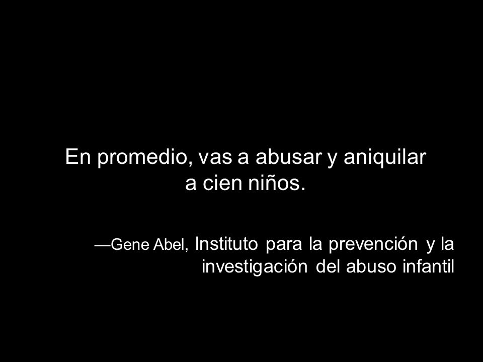 En promedio, vas a abusar y aniquilar a cien niños.