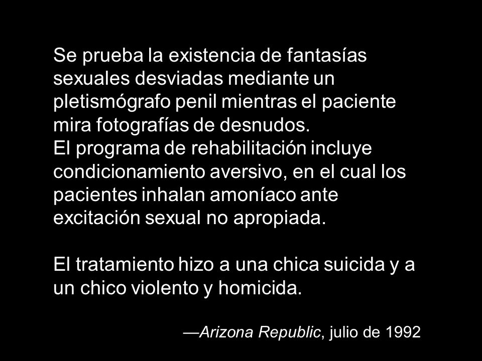 Se prueba la existencia de fantasías sexuales desviadas mediante un pletismógrafo penil mientras el paciente mira fotografías de desnudos.