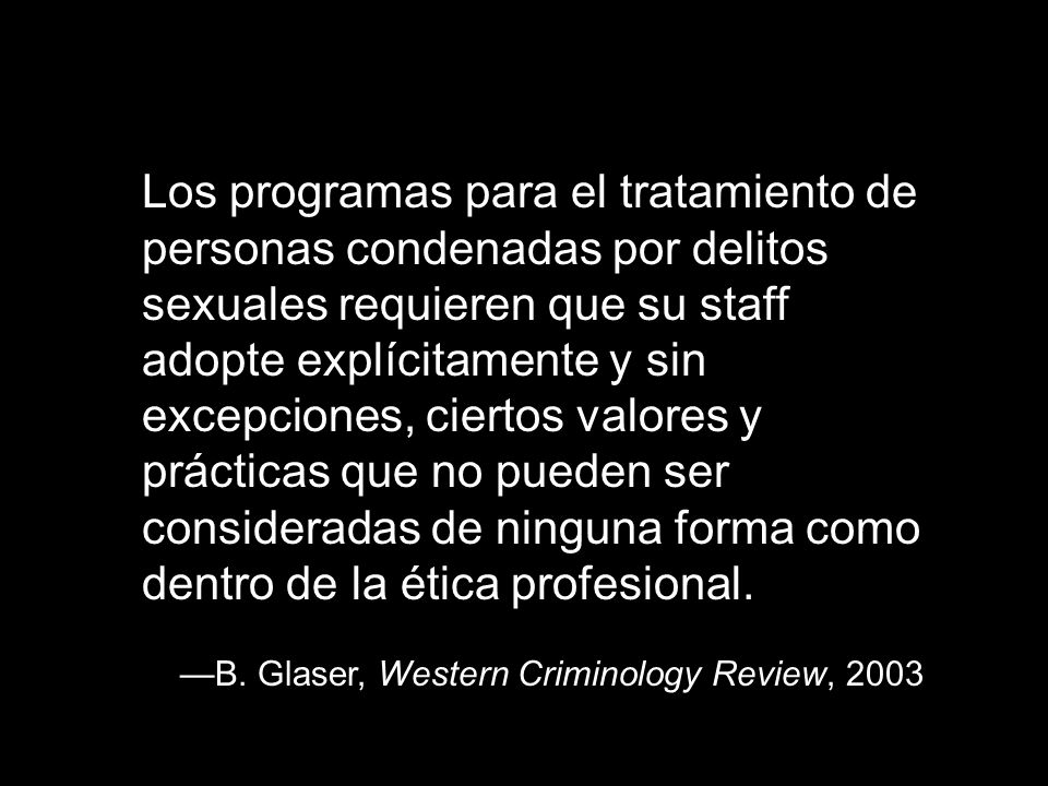 Los programas para el tratamiento de personas condenadas por delitos sexuales requieren que su staff adopte explícitamente y sin excepciones, ciertos valores y prácticas que no pueden ser consideradas de ninguna forma como dentro de la ética profesional.