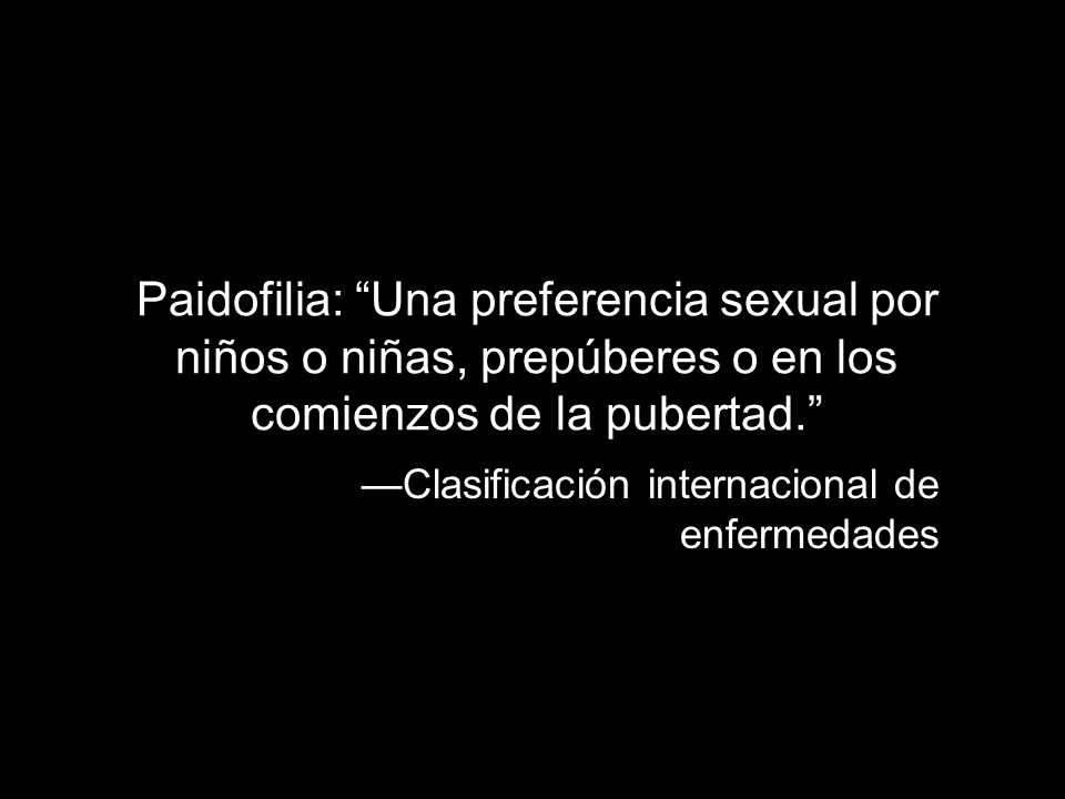 Paidofilia: Una preferencia sexual por niños o niñas, prepúberes o en los comienzos de la pubertad.
