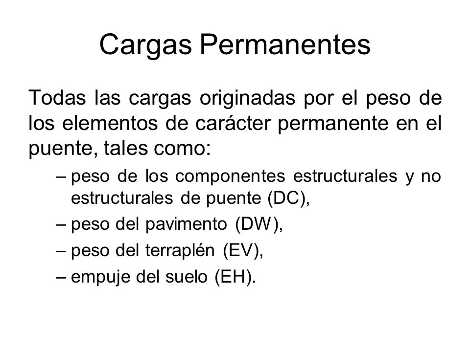 Cargas Permanentes Todas las cargas originadas por el peso de los elementos de carácter permanente en el puente, tales como: