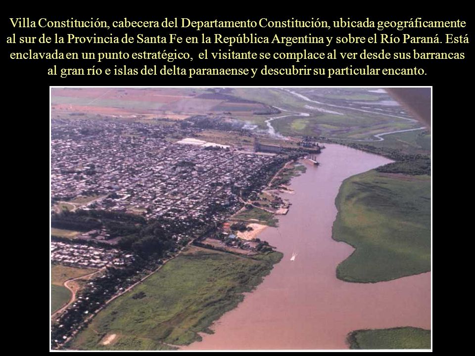 Villa Constitución, cabecera del Departamento Constitución, ubicada geográficamente al sur de la Provincia de Santa Fe en la República Argentina y sobre el Río Paraná.
