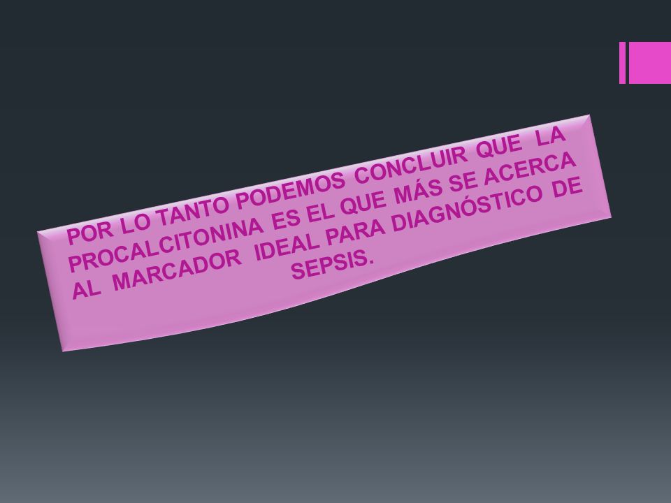 POR LO TANTO PODEMOS CONCLUIR QUE LA PROCALCITONINA ES EL QUE MÁS SE ACERCA AL MARCADOR IDEAL PARA DIAGNÓSTICO DE SEPSIS.