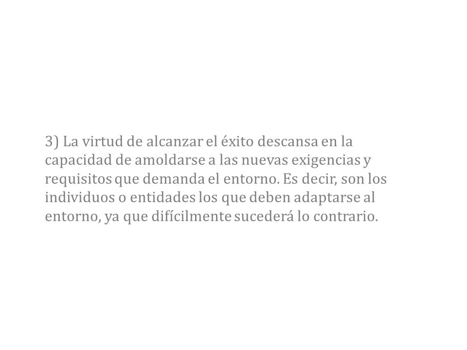 3) La virtud de alcanzar el éxito descansa en la capacidad de amoldarse a las nuevas exigencias y requisitos que demanda el entorno.