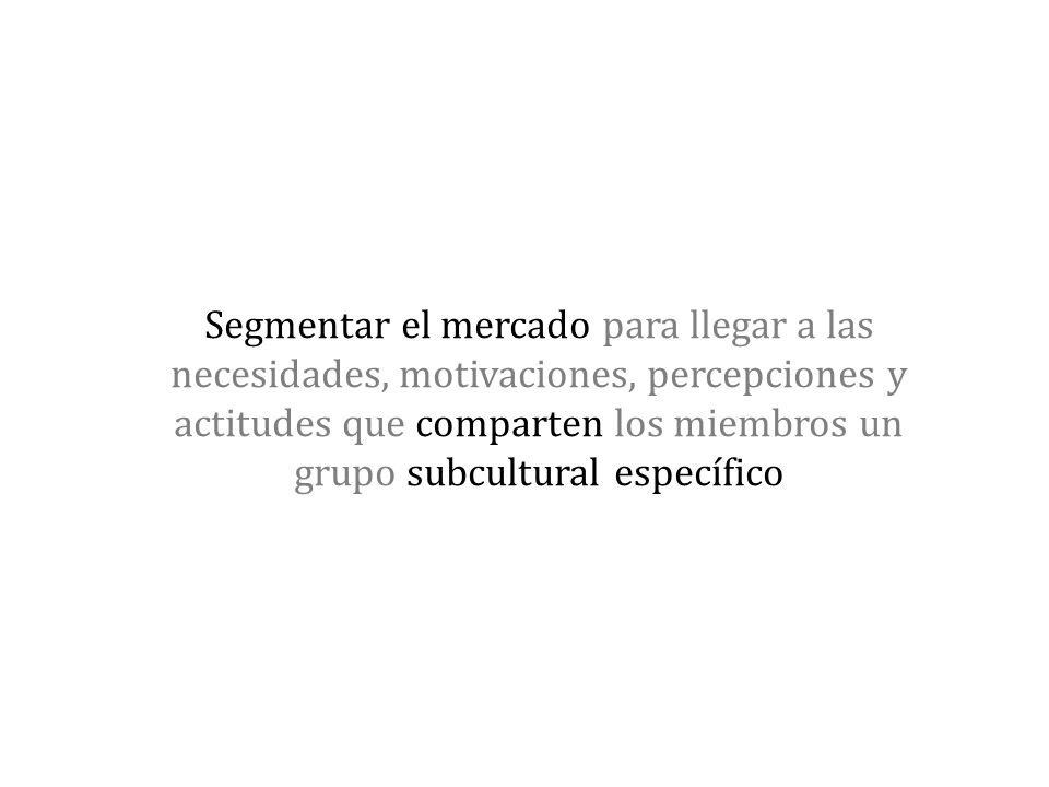 Segmentar el mercado para llegar a las necesidades, motivaciones, percepciones y actitudes que comparten los miembros un grupo subcultural específico