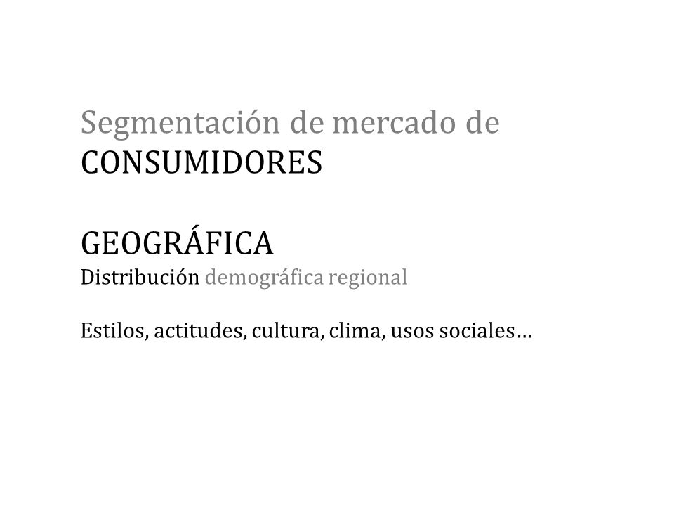 Segmentación de mercado de CONSUMIDORES GEOGRÁFICA Distribución demográfica regional Estilos, actitudes, cultura, clima, usos sociales…