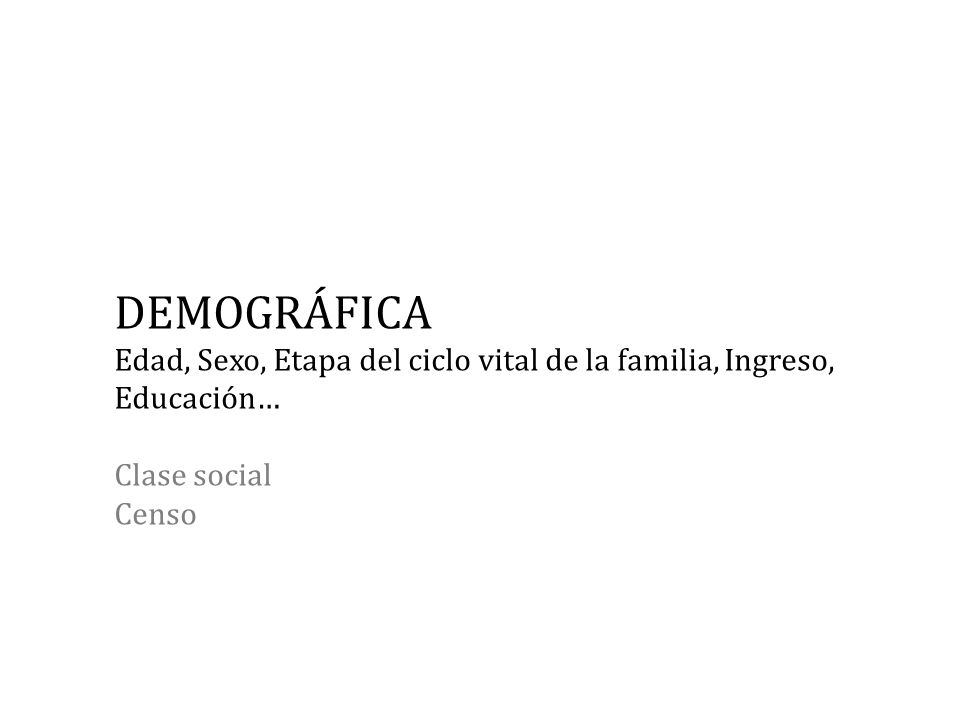 DEMOGRÁFICA Edad, Sexo, Etapa del ciclo vital de la familia, Ingreso, Educación… Clase social Censo