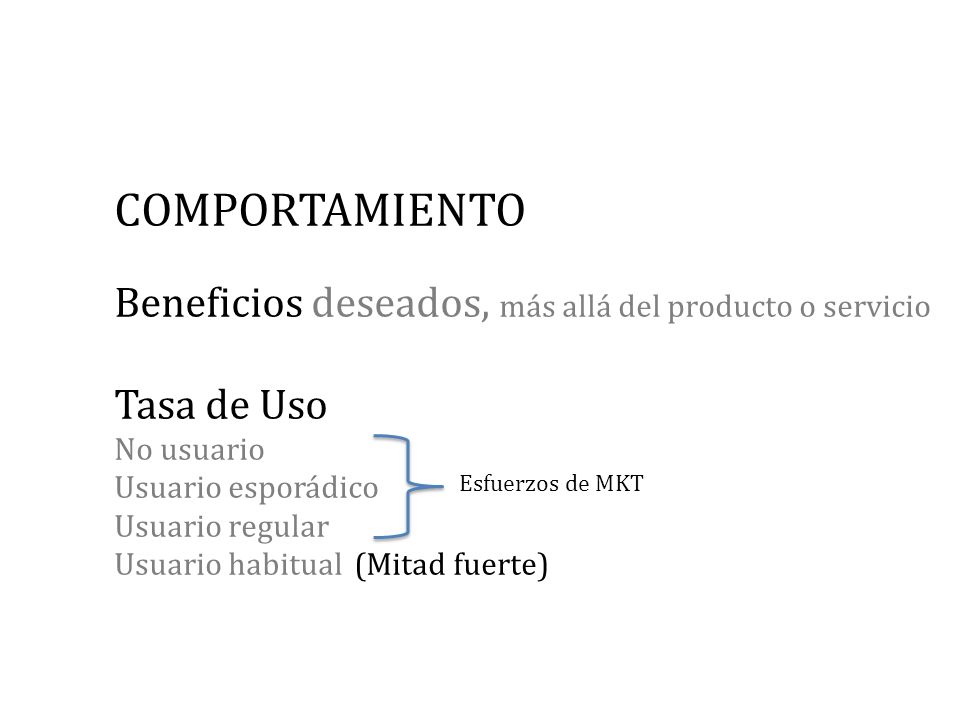 COMPORTAMIENTO Beneficios deseados, más allá del producto o servicio Tasa de Uso No usuario Usuario esporádico Usuario regular Usuario habitual (Mitad fuerte)