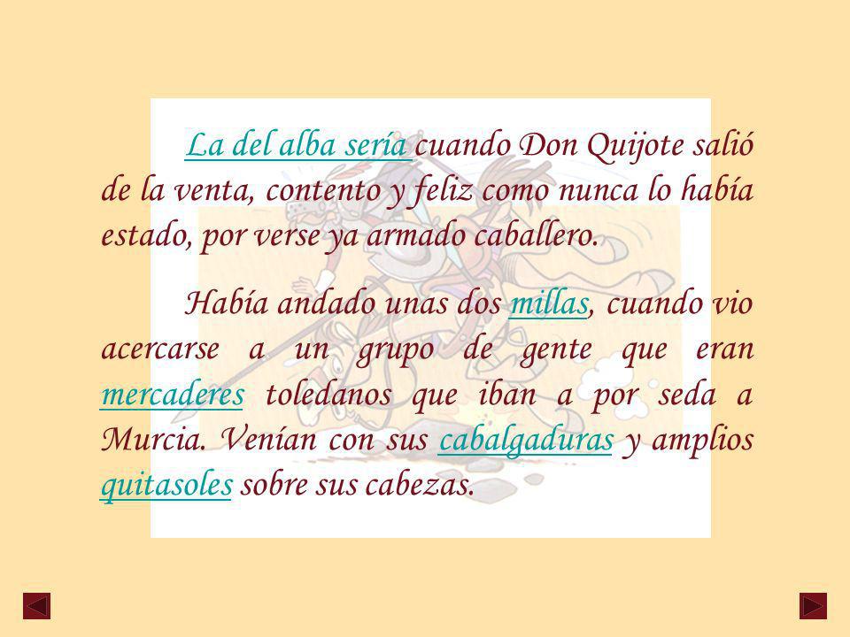 La del alba sería cuando Don Quijote salió de la venta, contento y feliz como nunca lo había estado, por verse ya armado caballero.
