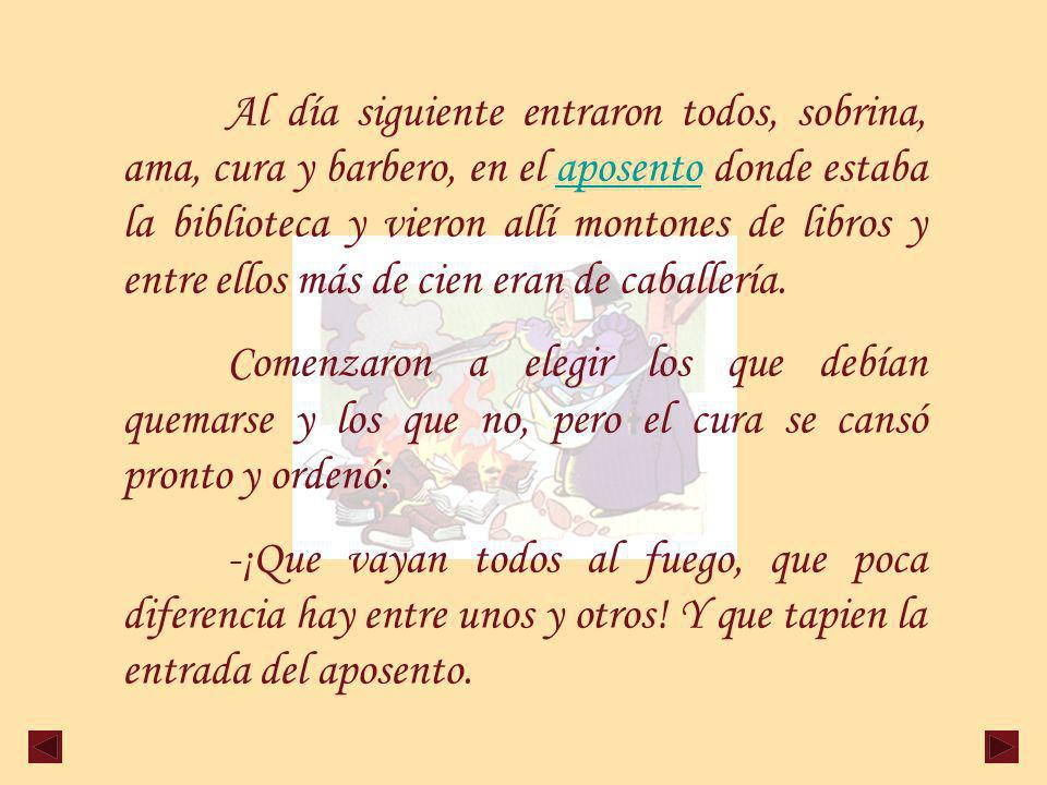 Al día siguiente entraron todos, sobrina, ama, cura y barbero, en el aposento donde estaba la biblioteca y vieron allí montones de libros y entre ellos más de cien eran de caballería.