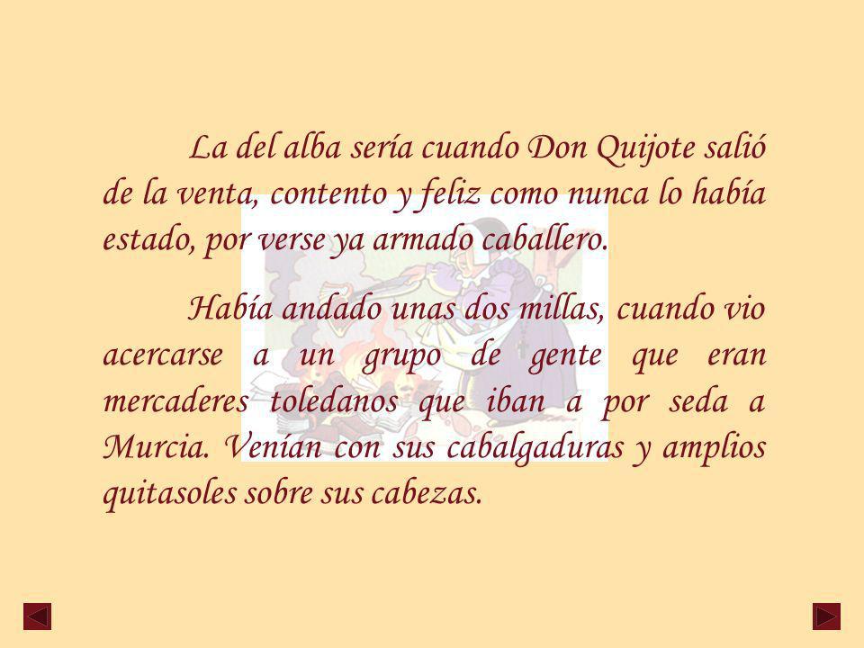 La del alba sería cuando Don Quijote salió de la venta, contento y feliz como nunca lo había estado, por verse ya armado caballero.