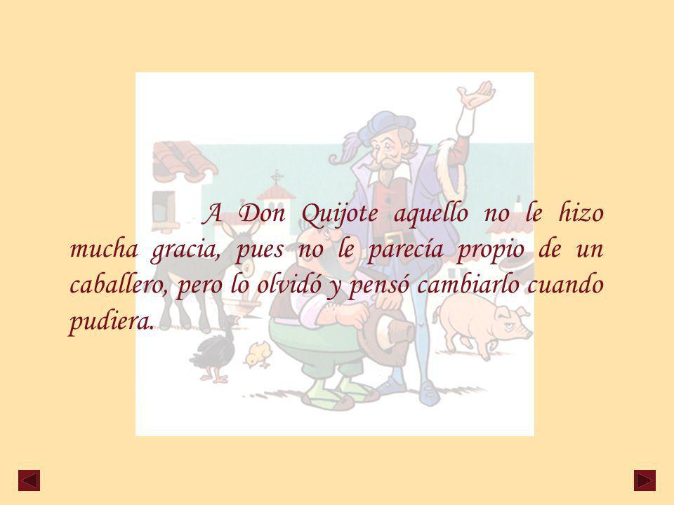 A Don Quijote aquello no le hizo mucha gracia, pues no le parecía propio de un caballero, pero lo olvidó y pensó cambiarlo cuando pudiera.