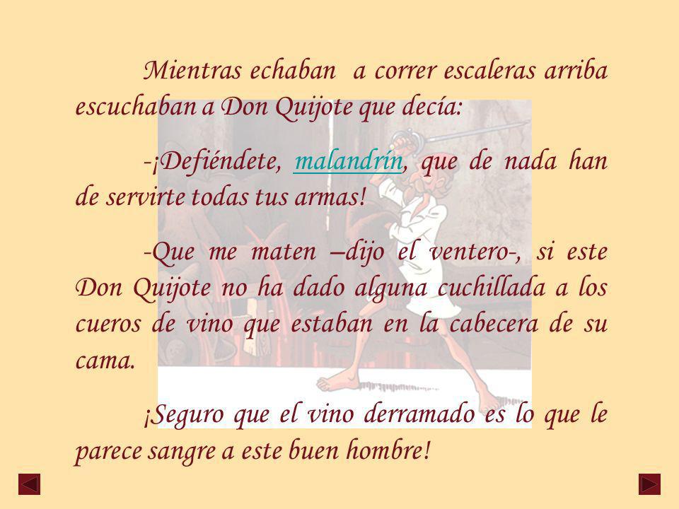 Mientras echaban a correr escaleras arriba escuchaban a Don Quijote que decía: