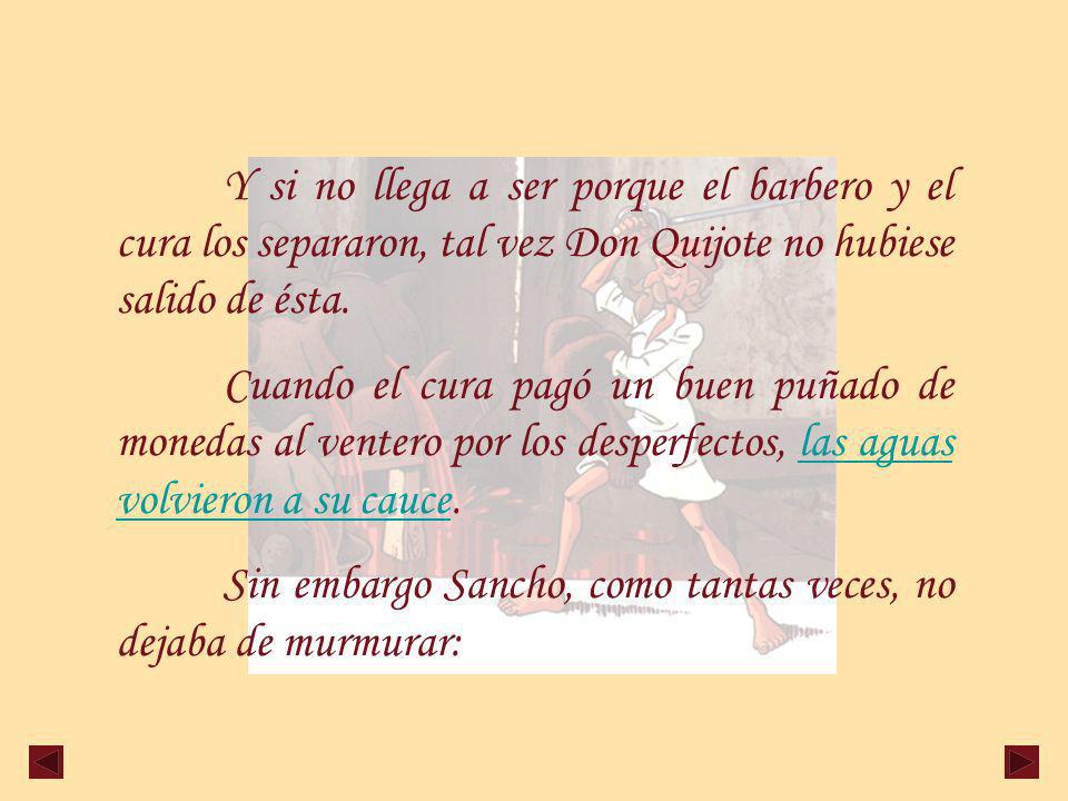 Y si no llega a ser porque el barbero y el cura los separaron, tal vez Don Quijote no hubiese salido de ésta.