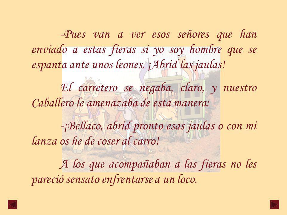 -Pues van a ver esos señores que han enviado a estas fieras si yo soy hombre que se espanta ante unos leones. ¡Abrid las jaulas!