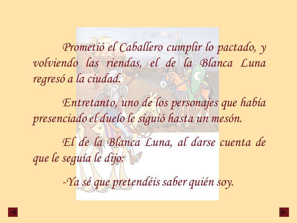 Prometió el Caballero cumplir lo pactado, y volviendo las riendas, el de la Blanca Luna regresó a la ciudad.