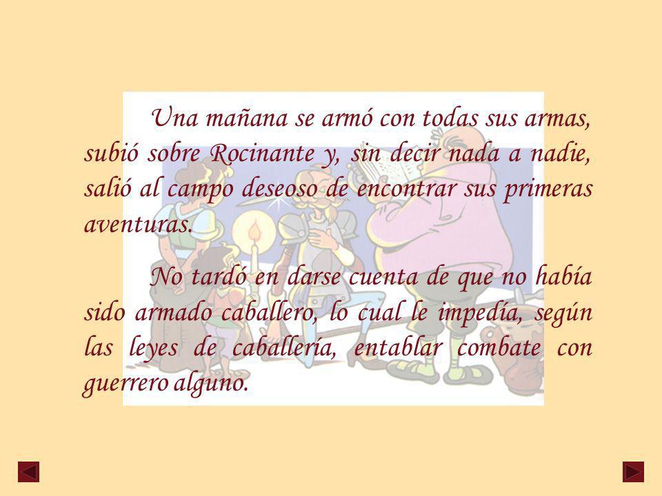 Una mañana se armó con todas sus armas, subió sobre Rocinante y, sin decir nada a nadie, salió al campo deseoso de encontrar sus primeras aventuras.