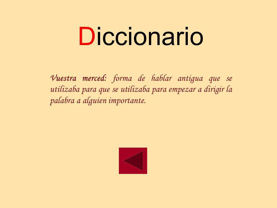 Diccionario Vuestra merced: forma de hablar antigua que se utilizaba para que se utilizaba para empezar a dirigir la palabra a alguien importante.