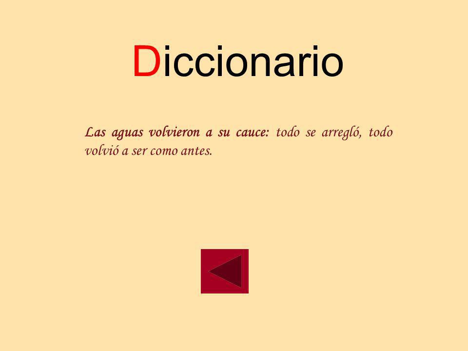 Diccionario Las aguas volvieron a su cauce: todo se arregló, todo volvió a ser como antes.