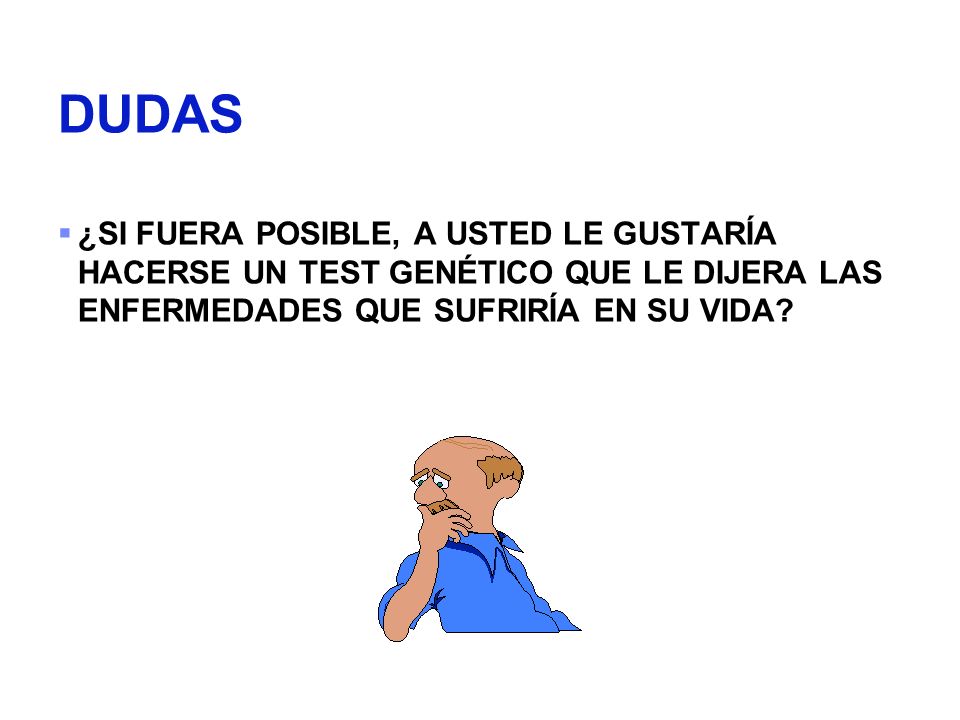 DUDAS ¿SI FUERA POSIBLE, A USTED LE GUSTARÍA HACERSE UN TEST GENÉTICO QUE LE DIJERA LAS ENFERMEDADES QUE SUFRIRÍA EN SU VIDA