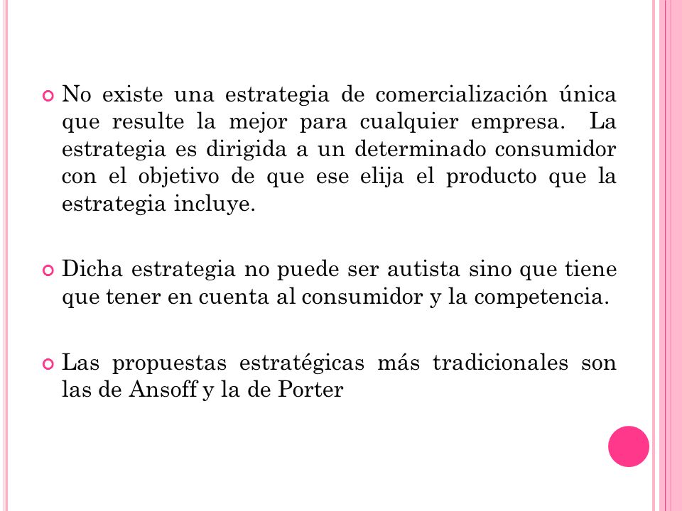 No existe una estrategia de comercialización única que resulte la mejor para cualquier empresa. La estrategia es dirigida a un determinado consumidor con el objetivo de que ese elija el producto que la estrategia incluye.