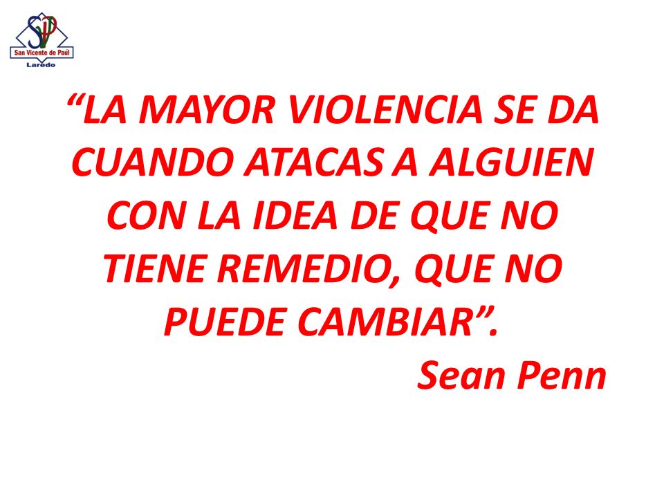 LA MAYOR VIOLENCIA SE DA CUANDO ATACAS A ALGUIEN CON LA IDEA DE QUE NO TIENE REMEDIO, QUE NO PUEDE CAMBIAR .