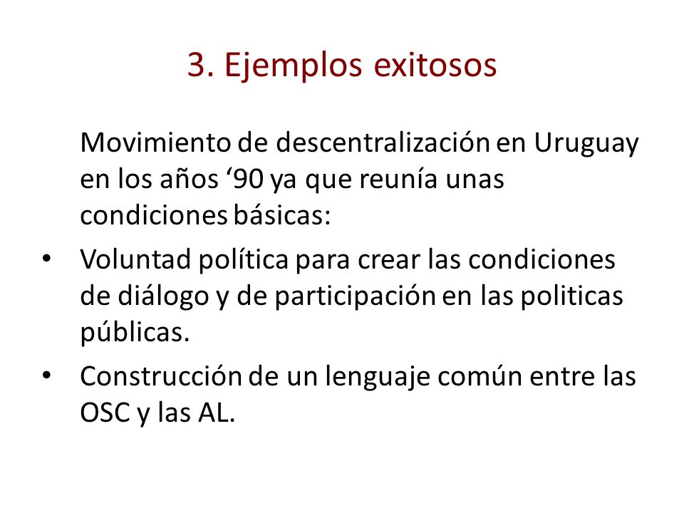 3. Ejemplos exitosos Movimiento de descentralización en Uruguay en los años ‘90 ya que reunía unas condiciones básicas: