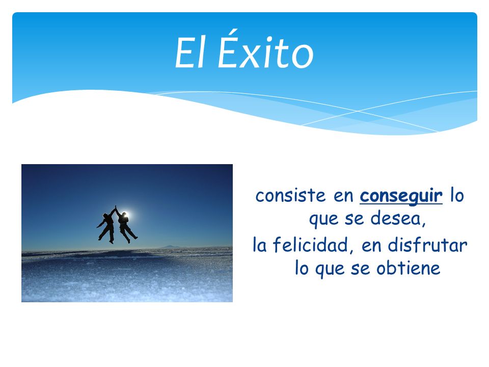 El Éxito consiste en conseguir lo que se desea, la felicidad, en disfrutar lo que se obtiene
