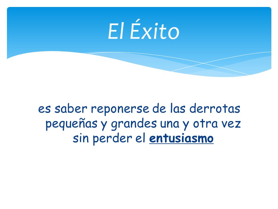 El Éxito es saber reponerse de las derrotas pequeñas y grandes una y otra vez sin perder el entusiasmo.