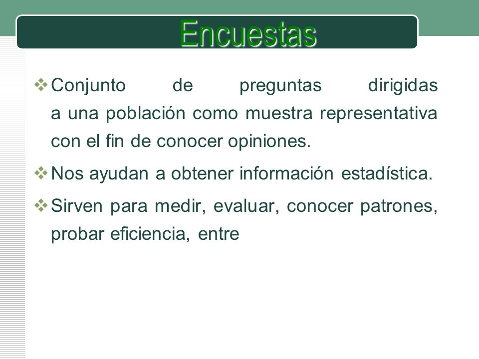 Encuestas Conjunto de preguntas dirigidas a una población como muestra representativa con el fin de conocer opiniones.
