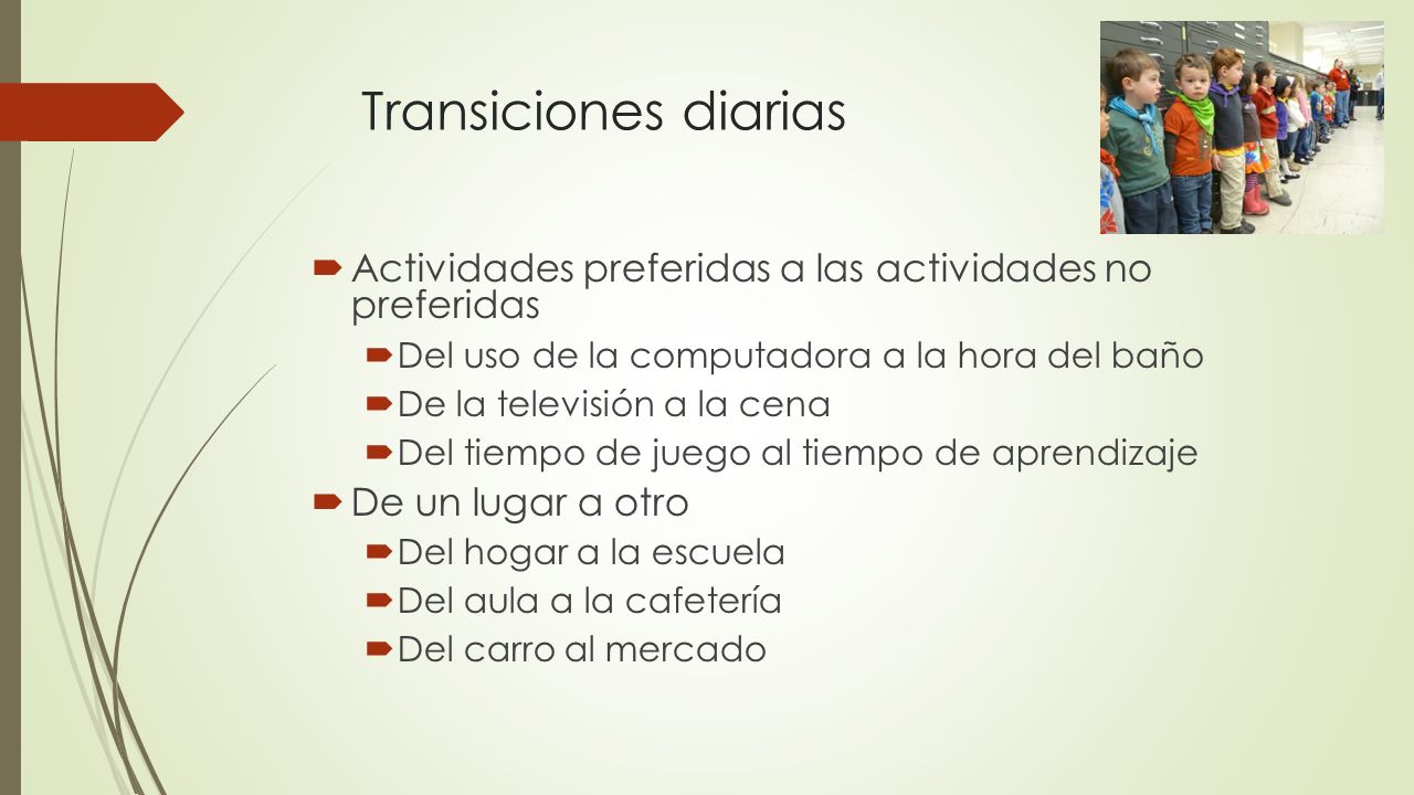 Transiciones diarias Actividades preferidas a las actividades no preferidas. Del uso de la computadora a la hora del baño.