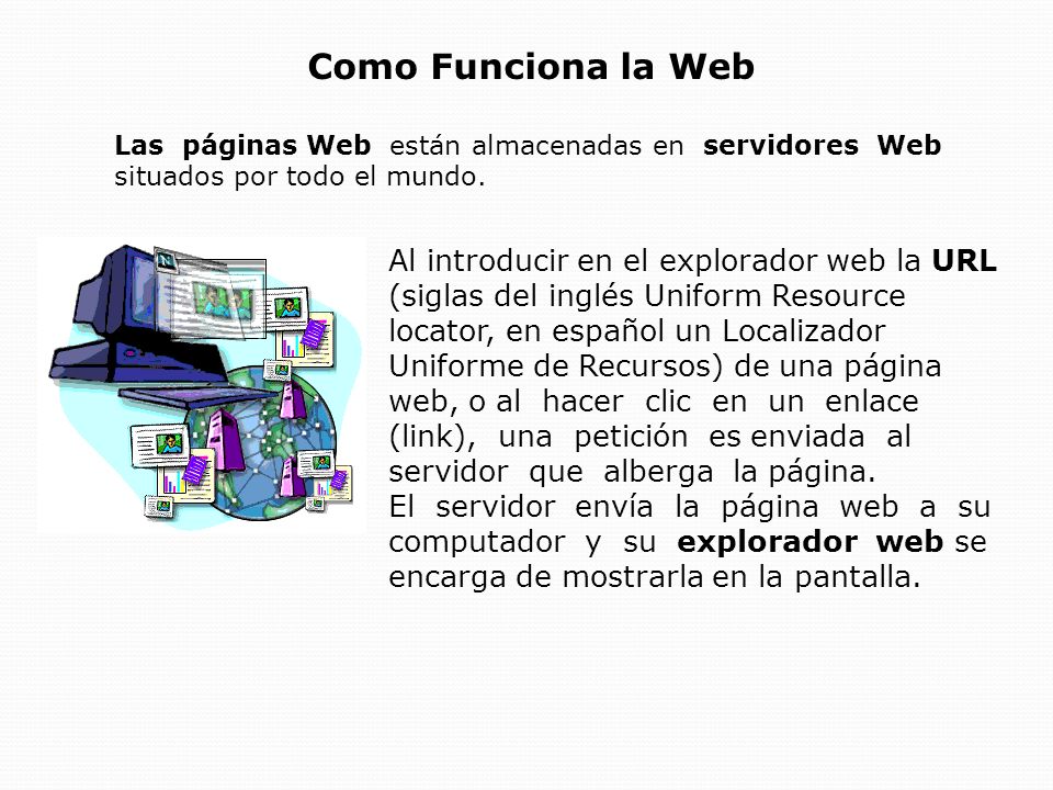 Como Funciona la Web Las páginas Web están almacenadas en servidores Web situados por todo el mundo.