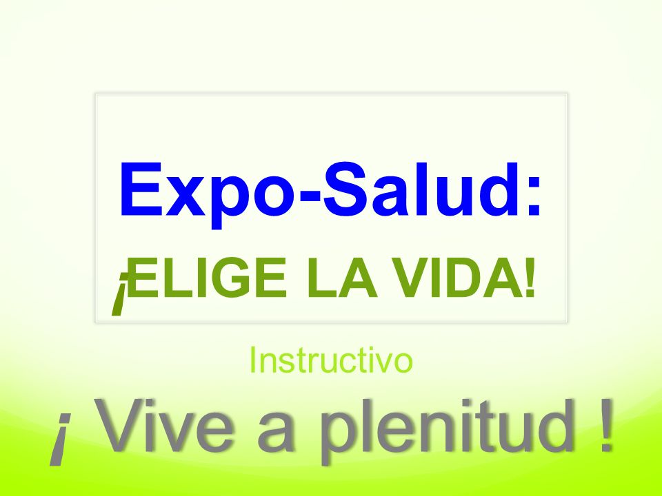 Expo-Salud: ELIGE LA VIDA! ¡ Instructivo ¡ Vive a plenitud !