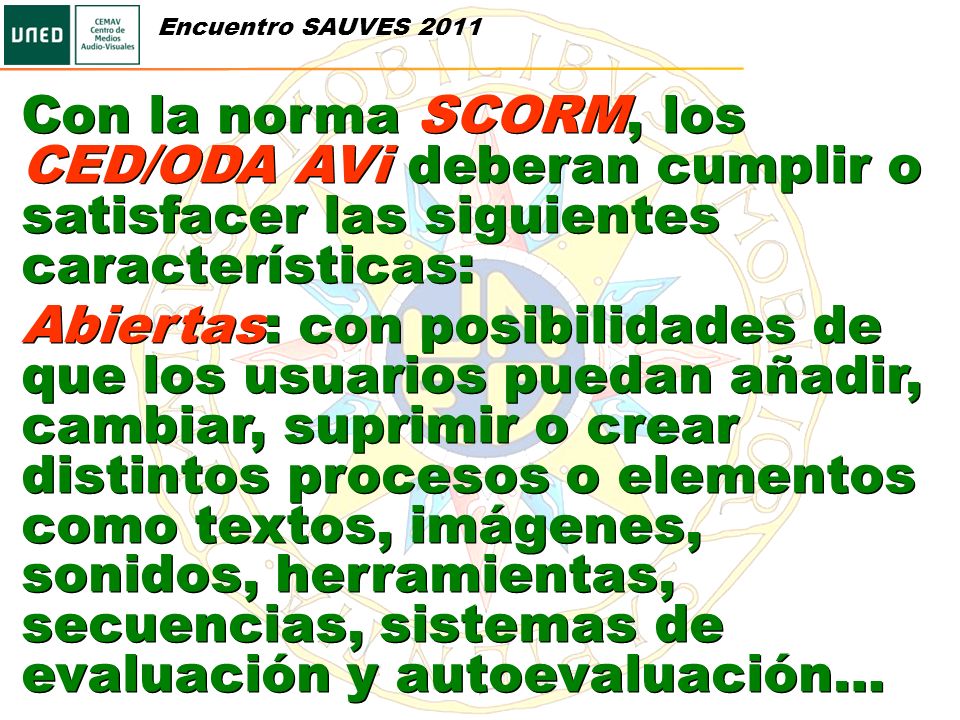 Encuentro SAUVES 2011 Con la norma SCORM, los CED/ODA AVi deberan cumplir o satisfacer las siguientes características: