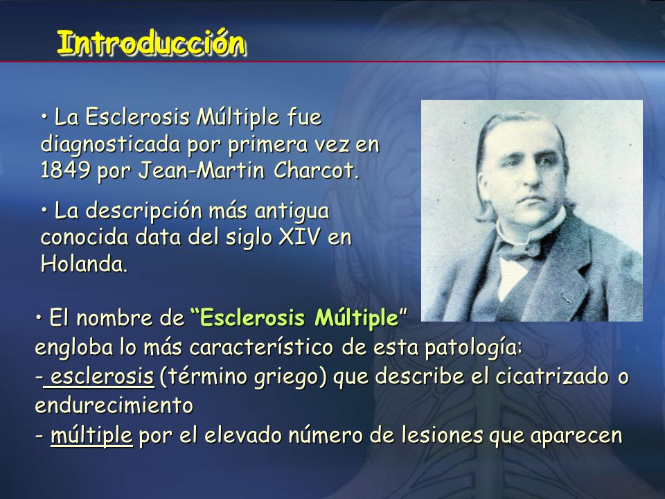 Introducción La Esclerosis Múltiple fue diagnosticada por primera vez en 1849 por Jean-Martin Charcot.