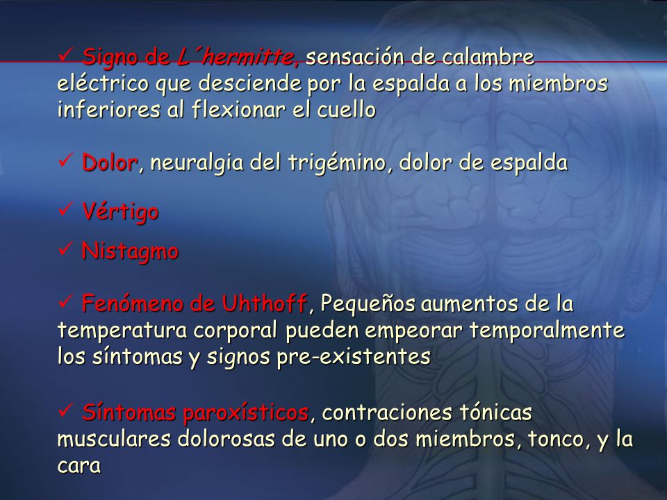 Signo de L´hermitte, sensación de calambre eléctrico que desciende por la espalda a los miembros inferiores al flexionar el cuello