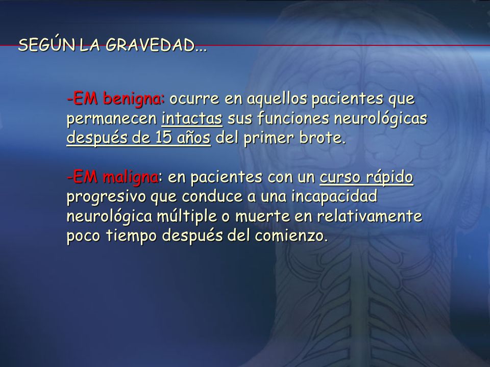 SEGÚN LA GRAVEDAD... EM benigna: ocurre en aquellos pacientes que permanecen intactas sus funciones neurológicas después de 15 años del primer brote.