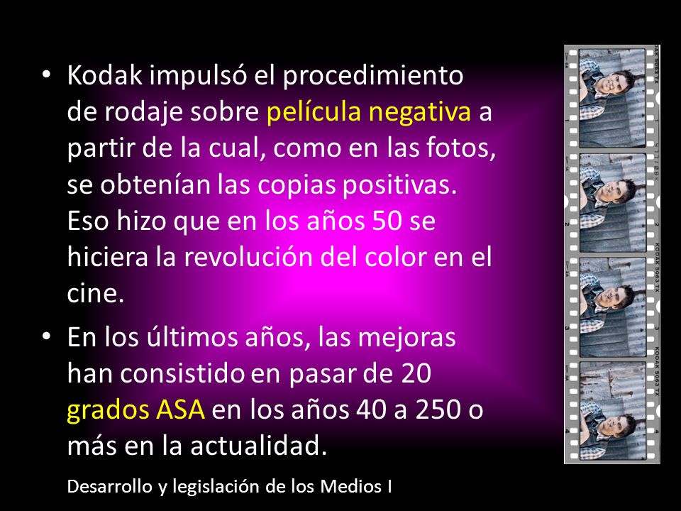 Kodak impulsó el procedimiento de rodaje sobre película negativa a partir de la cual, como en las fotos, se obtenían las copias positivas. Eso hizo que en los años 50 se hiciera la revolución del color en el cine.